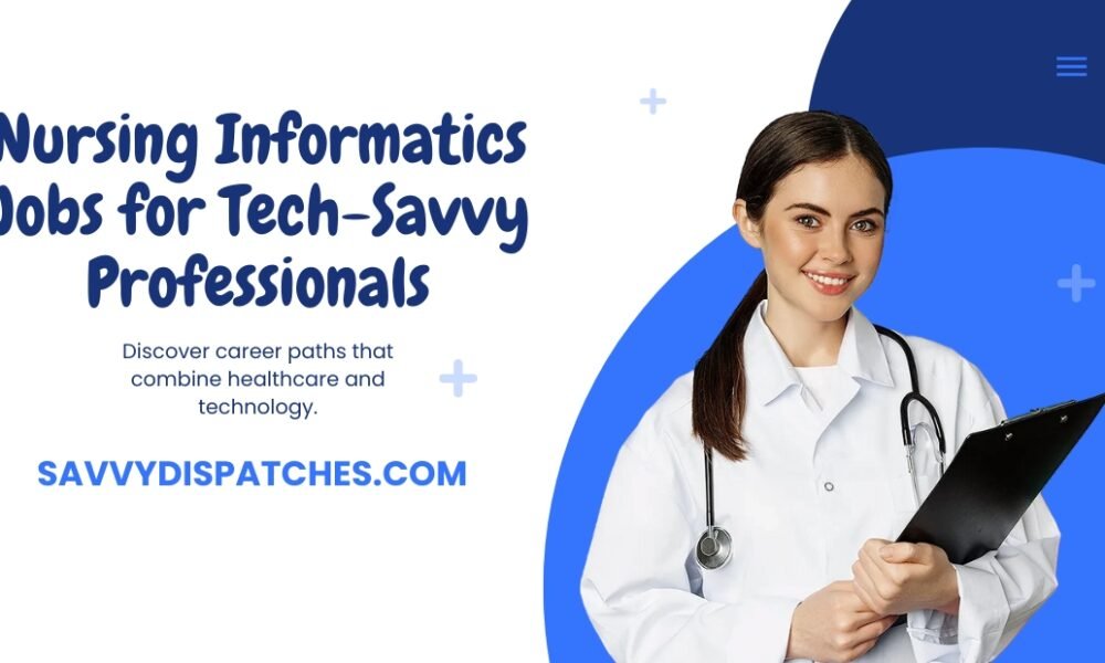 Nursing Informatics Jobs for Tech-Savvy Professionals